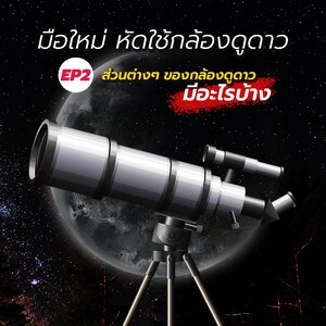 มือใหม่หัดใช้กล้องดูดาว ฉบับแกะกล่อง : ทำความรู้จักกับส่วนประกอบต่างๆ